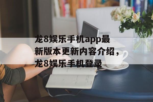 龙8娱乐手机app最新版本更新内容介绍，龙8娱乐手机登录