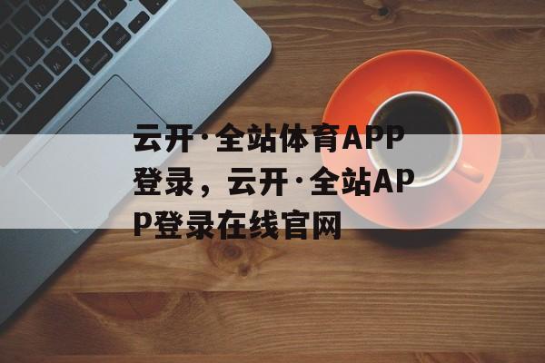 云开·全站体育APP登录，云开·全站APP登录在线官网