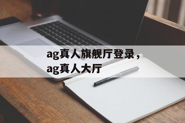 ag真人旗舰厅登录，ag真人大厅