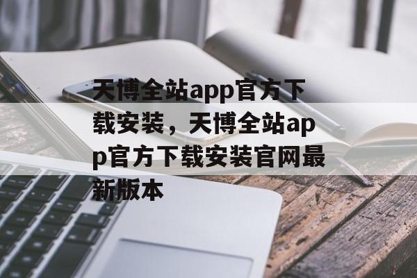 天博全站app官方下载安装，天博全站app官方下载安装官网最新版本