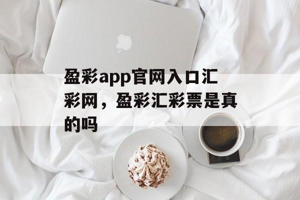 盈彩app官网入口汇彩网，盈彩汇彩票是真的吗