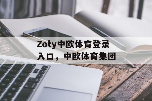 Zoty中欧体育登录入口，中欧体育集团