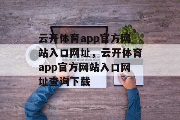 云开体育app官方网站入口网址，云开体育app官方网站入口网址查询下载