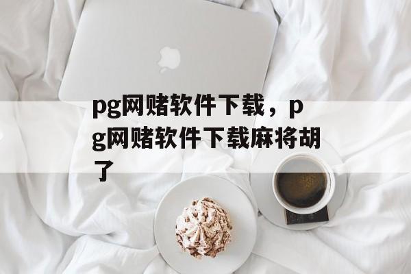 pg网赌软件下载，pg网赌软件下载麻将胡了