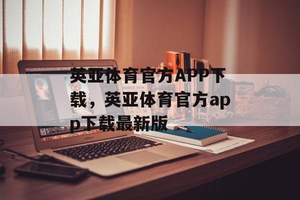 英亚体育官方APP下载，英亚体育官方app下载最新版